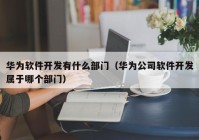 华为软件开发有什么部门（华为公司软件开发属于哪个部门）