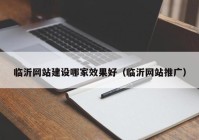 临沂网站建设哪家效果好（临沂网站推广）