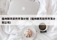 福州聊天软件开发计划（福州聊天软件开发计划公司）