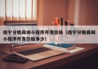 南宁分销商城小程序开发价格（南宁分销商城小程序开发价格多少）