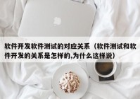 软件开发软件测试的对应关系（软件测试和软件开发的关系是怎样的,为什么这样说）
