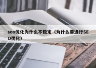 seo优化为什么不稳定（为什么要进行SEO优化）