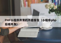 PHP小程序开发的开题报告（小程序php后端开发）