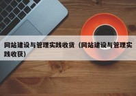网站建设与管理实践收货（网站建设与管理实践收获）